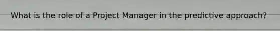 What is the role of a Project Manager in the predictive approach?