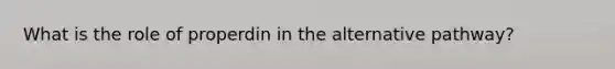 What is the role of properdin in the alternative pathway?
