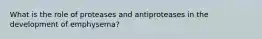 What is the role of proteases and antiproteases in the development of emphysema?