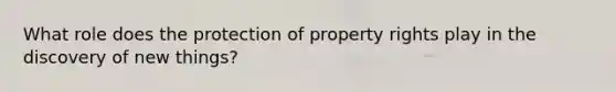 What role does the protection of property rights play in the discovery of new things?