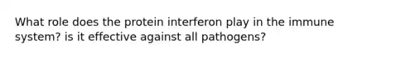 What role does the protein interferon play in the immune system? is it effective against all pathogens?