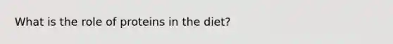 What is the role of proteins in the diet?