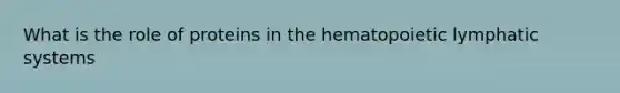 What is the role of proteins in the hematopoietic lymphatic systems