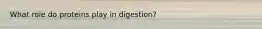 What role do proteins play in digestion?