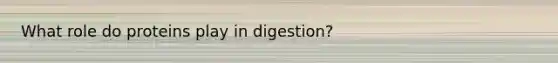 What role do proteins play in digestion?