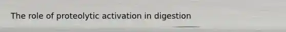 The role of proteolytic activation in digestion