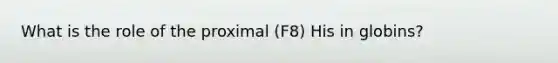 What is the role of the proximal (F8) His in globins?