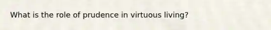 What is the role of prudence in virtuous living?