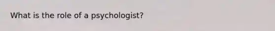 What is the role of a psychologist?