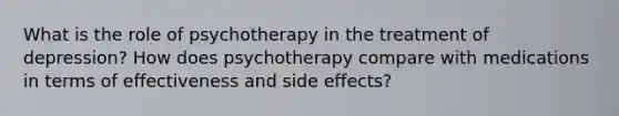 What is the role of psychotherapy in the treatment of depression? How does psychotherapy compare with medications in terms of effectiveness and side effects?