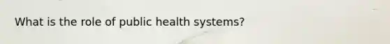 What is the role of public health systems?