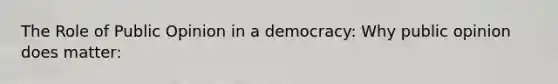 The Role of Public Opinion in a democracy: Why public opinion does matter: