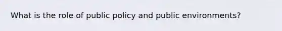 What is the role of public policy and public environments?