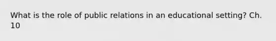 What is the role of public relations in an educational setting? Ch. 10