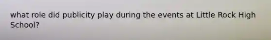 what role did publicity play during the events at Little Rock High School?