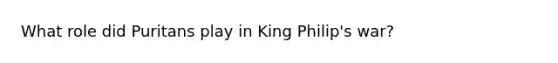 What role did Puritans play in King Philip's war?