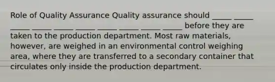 Role of Quality Assurance Quality assurance should _____ _____ _____ _____ _____ _____ _____ _____ _____ _____ before they are taken to the production department. Most raw materials, however, are weighed in an environmental control weighing area, where they are transferred to a secondary container that circulates only inside the production department.