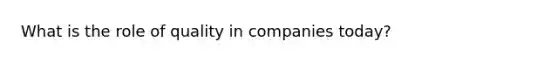 What is the role of quality in companies today?