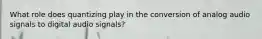 What role does quantizing play in the conversion of analog audio signals to digital audio signals?