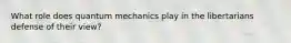 What role does quantum mechanics play in the libertarians defense of their view?