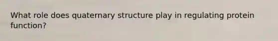 What role does quaternary structure play in regulating protein function?