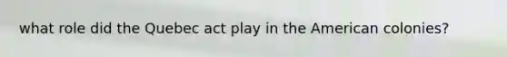 what role did the Quebec act play in the American colonies?