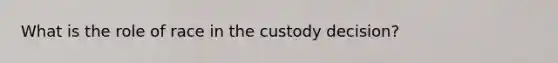 What is the role of race in the custody decision?