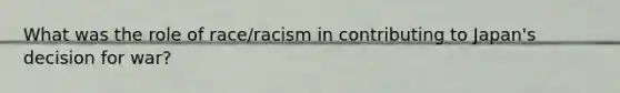 What was the role of race/racism in contributing to Japan's decision for war?