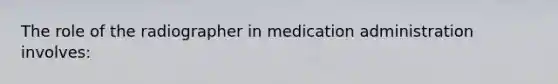 The role of the radiographer in medication administration involves: