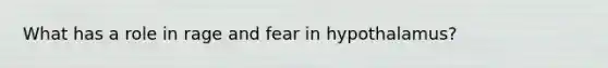 What has a role in rage and fear in hypothalamus?