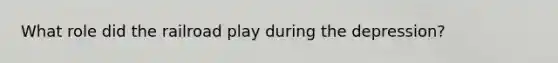 What role did the railroad play during the depression?