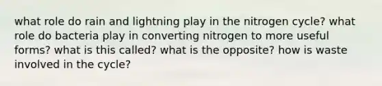 what role do rain and lightning play in the nitrogen cycle? what role do bacteria play in converting nitrogen to more useful forms? what is this called? what is the opposite? how is waste involved in the cycle?