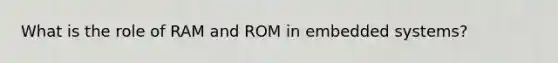 What is the role of RAM and ROM in embedded systems?