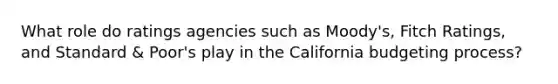 What role do ratings agencies such as Moody's, Fitch Ratings, and Standard & Poor's play in the California budgeting process?