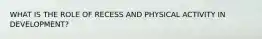WHAT IS THE ROLE OF RECESS AND PHYSICAL ACTIVITY IN DEVELOPMENT?