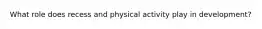 What role does recess and physical activity play in development?