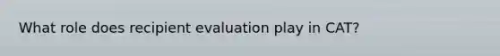 What role does recipient evaluation play in CAT?