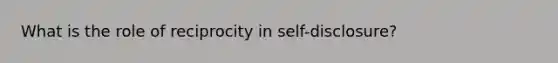 What is the role of reciprocity in self-disclosure?