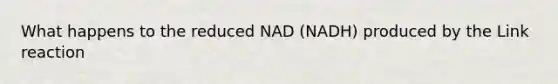 What happens to the reduced NAD (NADH) produced by the Link reaction