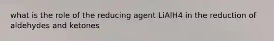 what is the role of the reducing agent LiAlH4 in the reduction of aldehydes and ketones