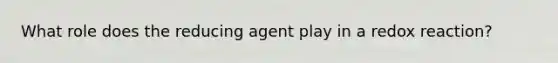 What role does the reducing agent play in a redox reaction?