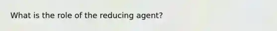 What is the role of the reducing agent?