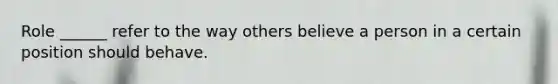 Role ______ refer to the way others believe a person in a certain position should behave.