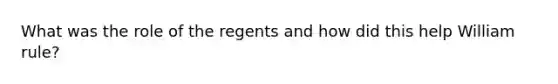 What was the role of the regents and how did this help William rule?