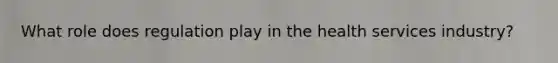 What role does regulation play in the health services industry?