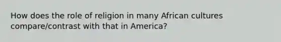 How does the role of religion in many African cultures compare/contrast with that in America?