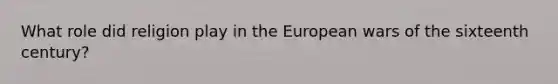 What role did religion play in the European wars of the sixteenth century?