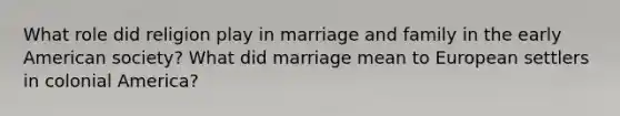 What role did religion play in marriage and family in the early American society? What did marriage mean to European settlers in colonial America?