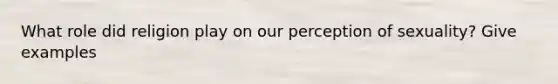 What role did religion play on our perception of sexuality? Give examples