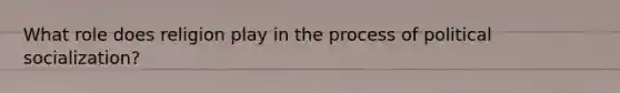 What role does religion play in the process of political socialization?